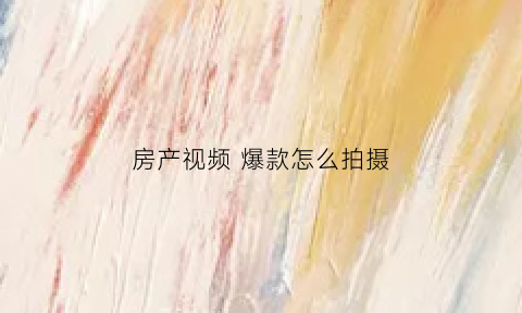 房产视频 爆款怎么拍摄